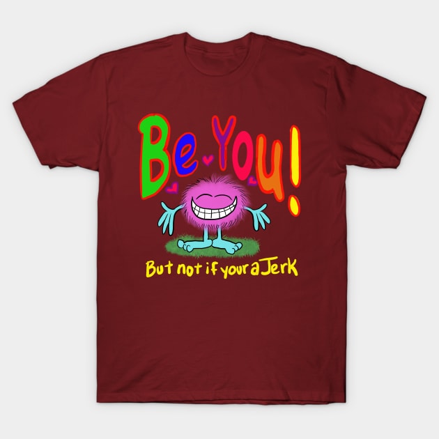 Be you!!!! Cuz your awesome- but don’t be a jerk… if your a jerk, don’t. T-Shirt by wolfmanjaq